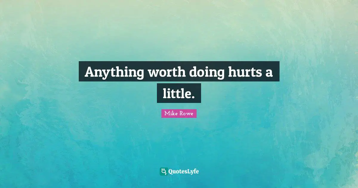 Anything worth doing hurts a little.