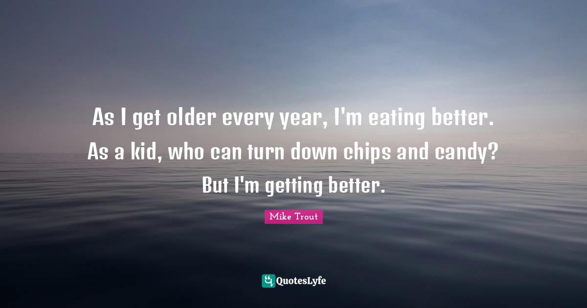 Chips Quotes: "As I get older every year, I'm eating better. As a kid, who can turn down chips and candy? But I'm getting better."