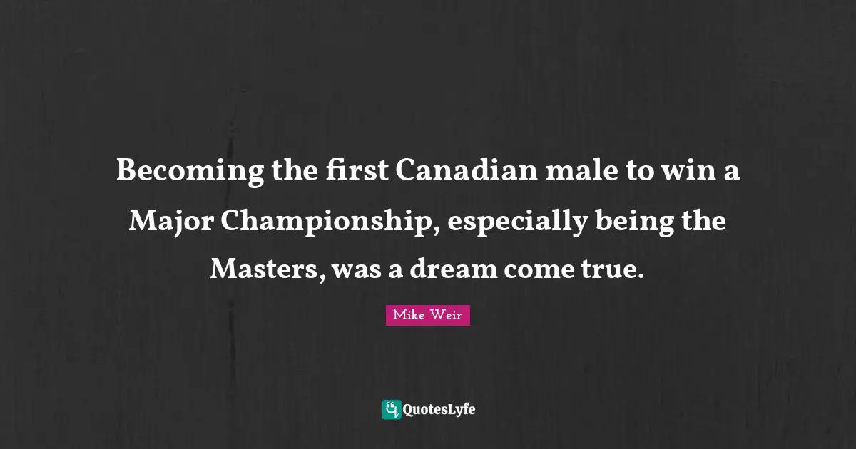 Becoming the first Canadian male to win a Major Championship, especially being the Masters, was a dream come true.