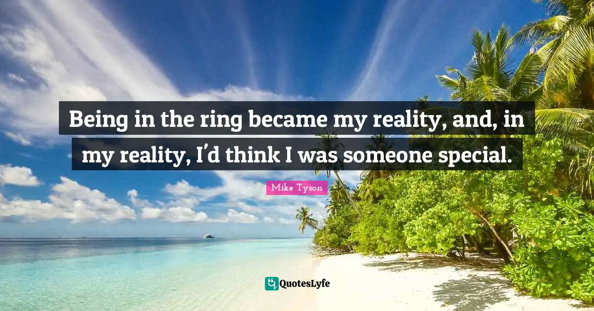 Being in the ring became my reality, and, in my reality, I'd think I was someone special.
