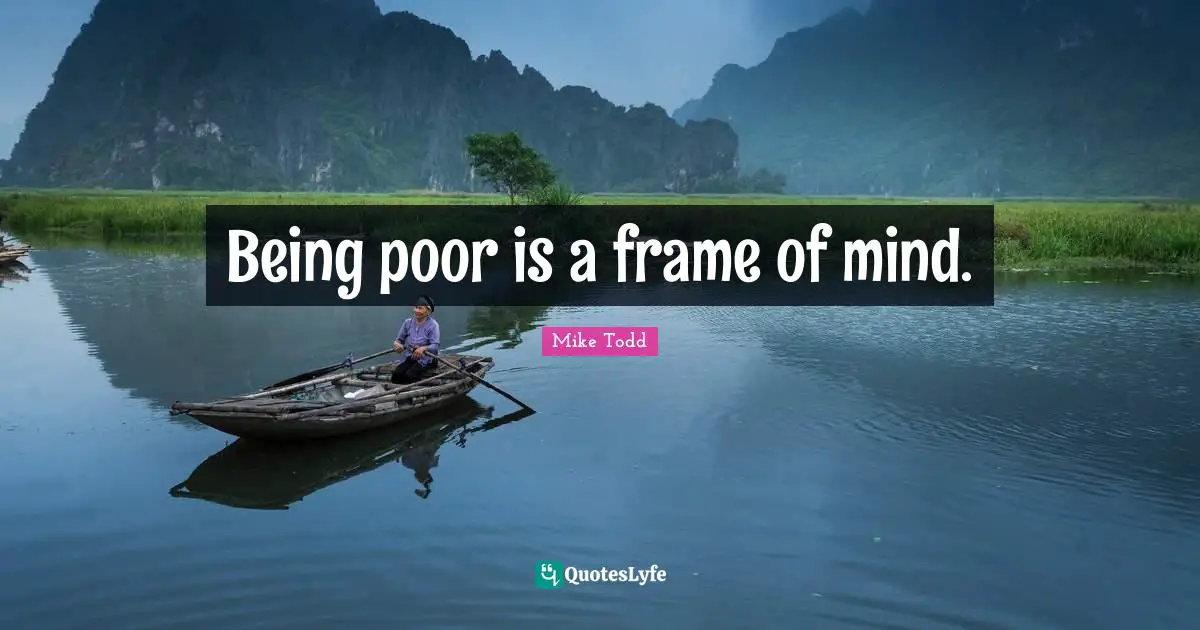 Mike Todd Quotes: "Being poor is a frame of mind."