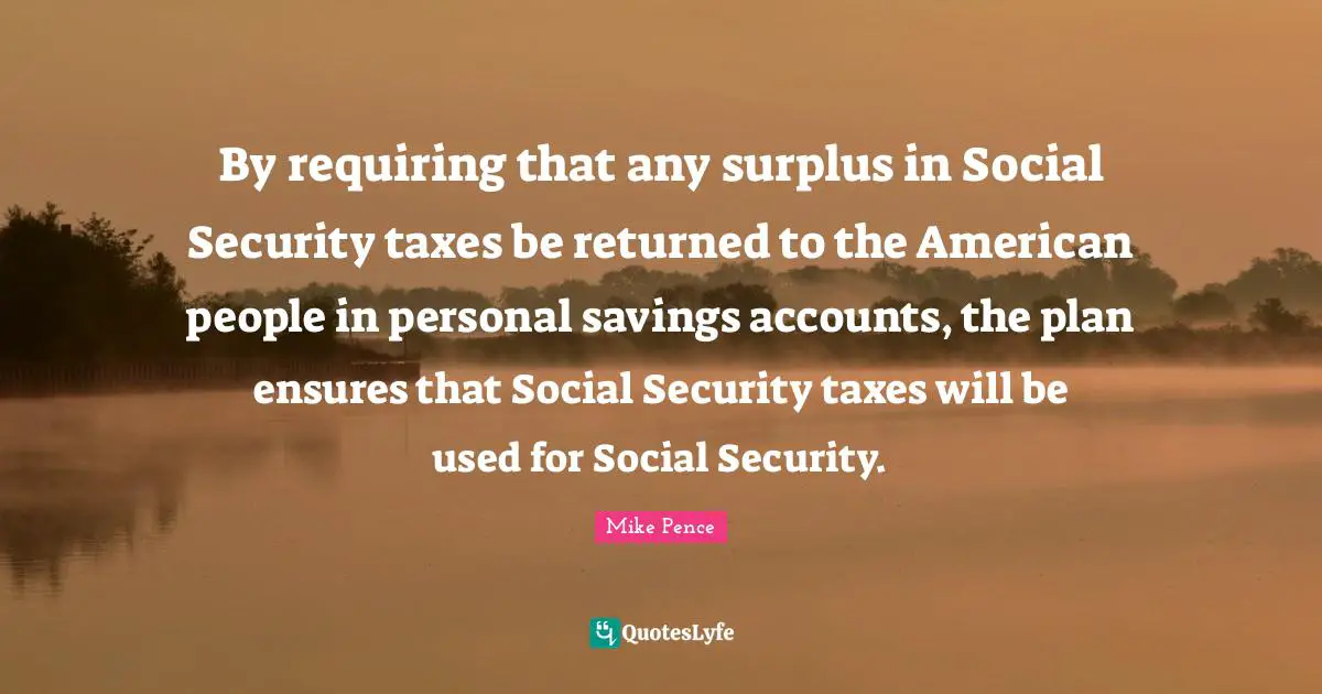 Surplus Quotes: "By requiring that any surplus in Social Security taxes be returned to the American people in personal savings accounts, the plan ensures that Social Security taxes will be used for Social Security."