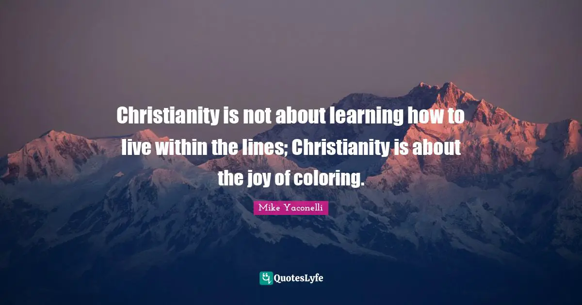 Christianity is not about learning how to live within the lines; Christianity is about the joy of coloring.