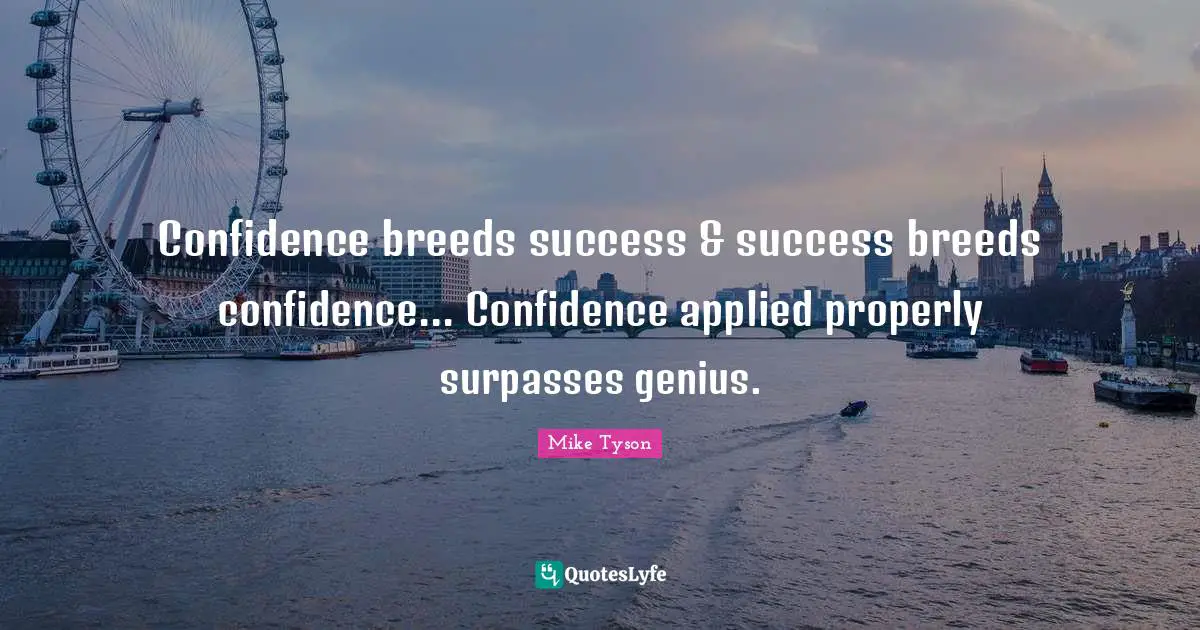 Confidence breeds success & success breeds confidence... Confidence applied properly surpasses genius.