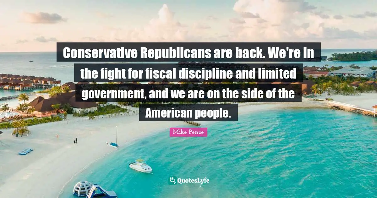 Mike Pence Quotes: "Conservative Republicans are back. We're in the fight for fiscal discipline and limited government, and we are on the side of the American people."