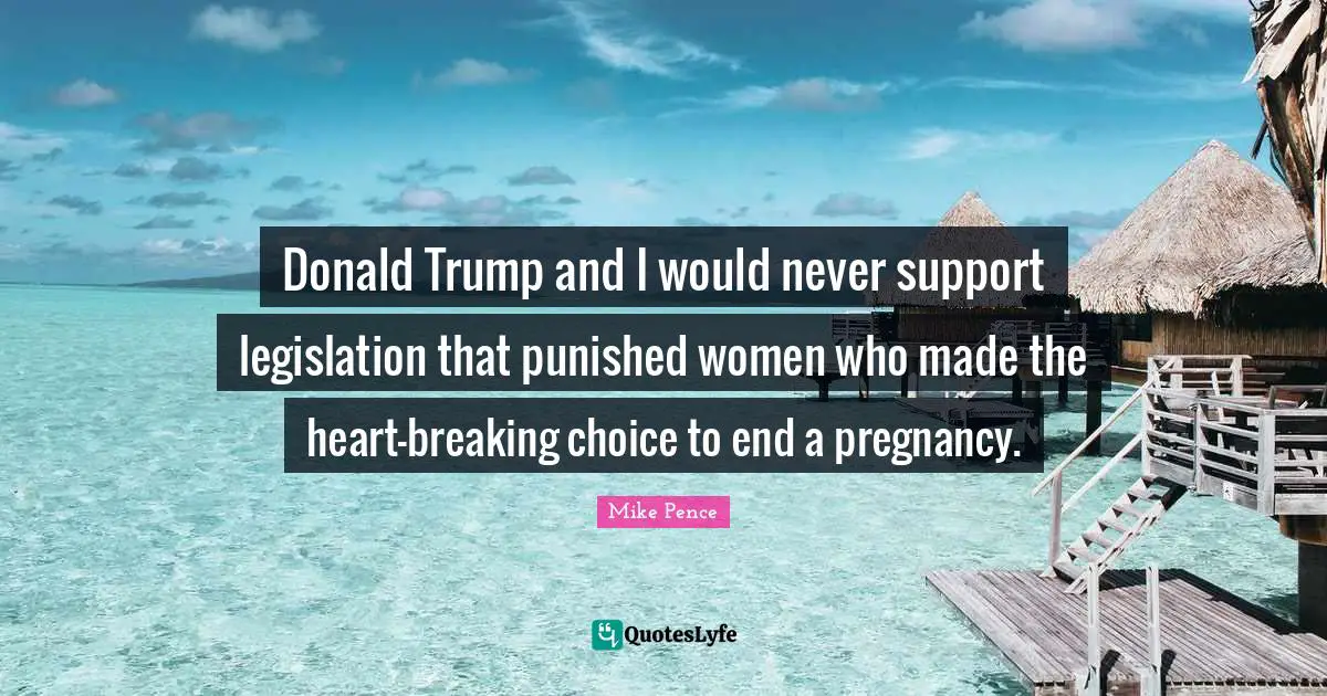Donald Trump and I would never support legislation that punished women who made the heart-breaking choice to end a pregnancy.