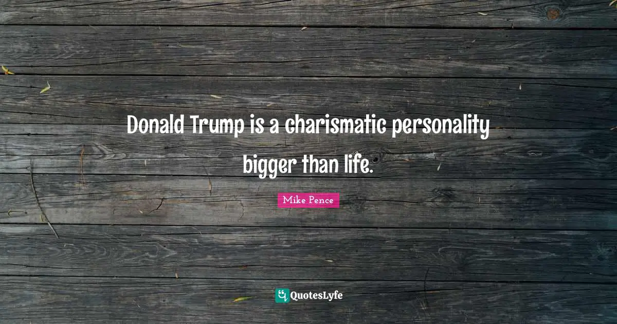 Donald Trump is a charismatic personality bigger than life.