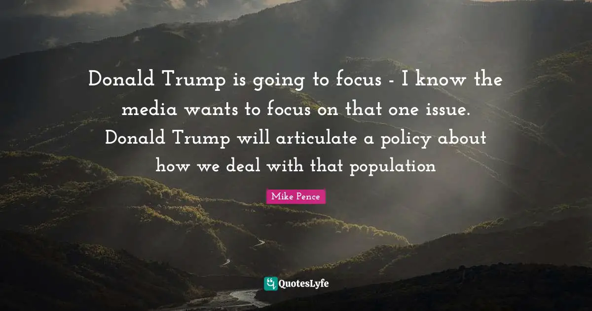 Donald Trump is going to focus - I know the media wants to focus on that one issue. Donald Trump will articulate a policy about how we deal with that population