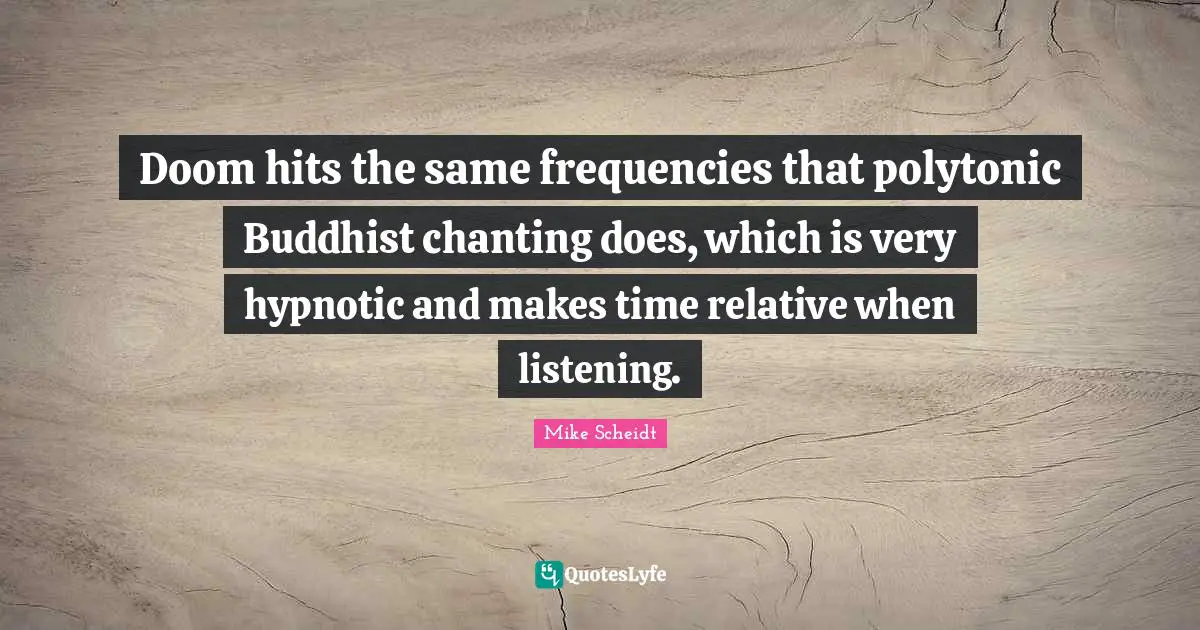 Om Chanting Quotes: "Doom hits the same frequencies that polytonic Buddhist chanting does, which is very hypnotic and makes time relative when listening."