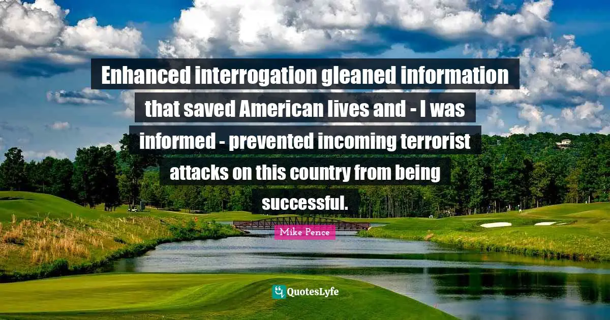 Being Successful Quotes: "Enhanced interrogation gleaned information that saved American lives and - I was informed - prevented incoming terrorist attacks on this country from being successful."