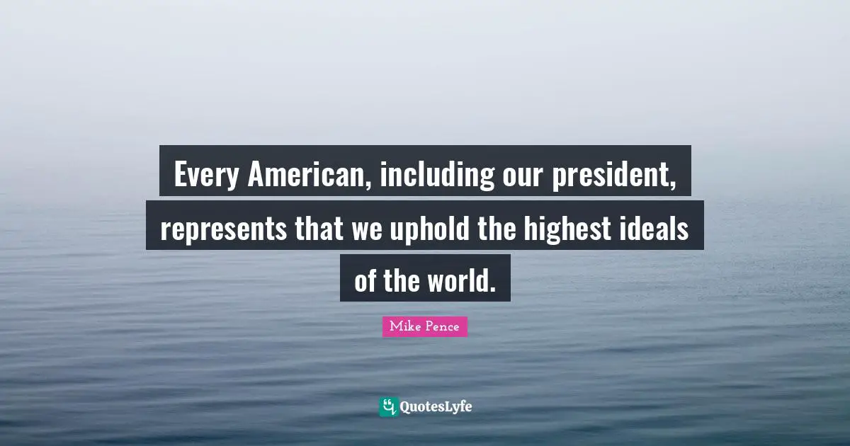 Every American, including our president, represents that we uphold the highest ideals of the world.