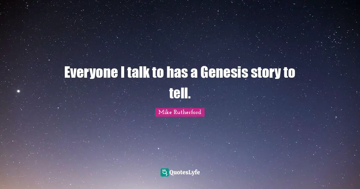Genesis Quotes: "Everyone I talk to has a Genesis story to tell."