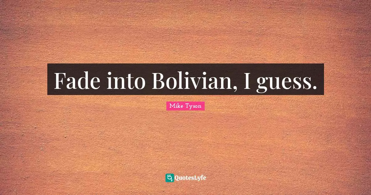 Fade into Bolivian, I guess.