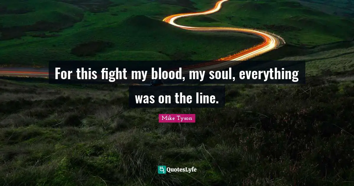For this fight my blood, my soul, everything was on the line.