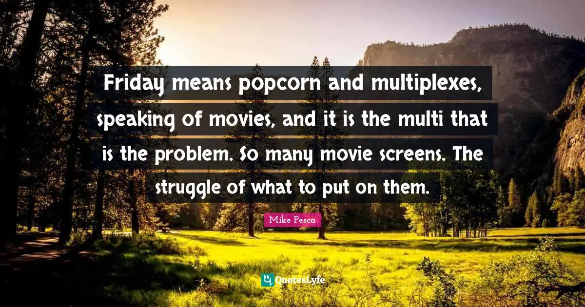 Friday means popcorn and multiplexes, speaking of movies, and it is the multi that is the problem. So many movie screens. The struggle of what to put on them.