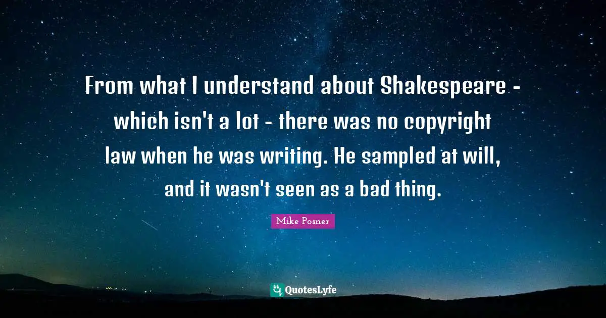 From what I understand about Shakespeare - which isn't a lot - there was no copyright law when he was writing. He sampled at will, and it wasn't seen as a bad thing.