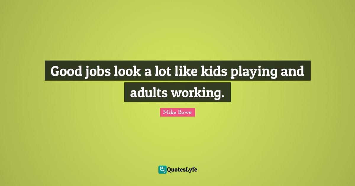 Good jobs look a lot like kids playing and adults working.
