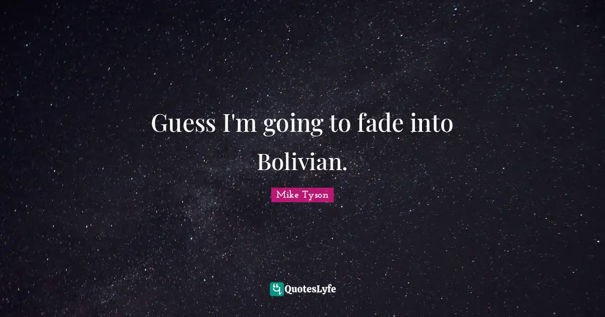 Guess I'm going to fade into Bolivian.