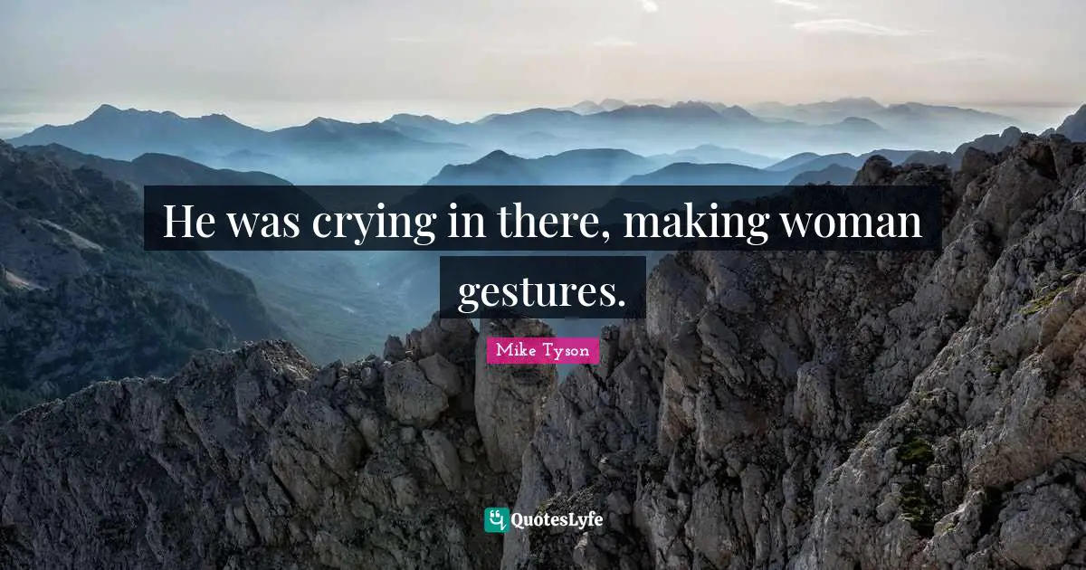 He was crying in there, making woman gestures.