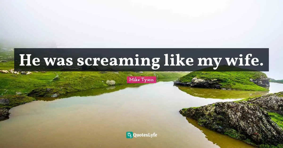 He was screaming like my wife.