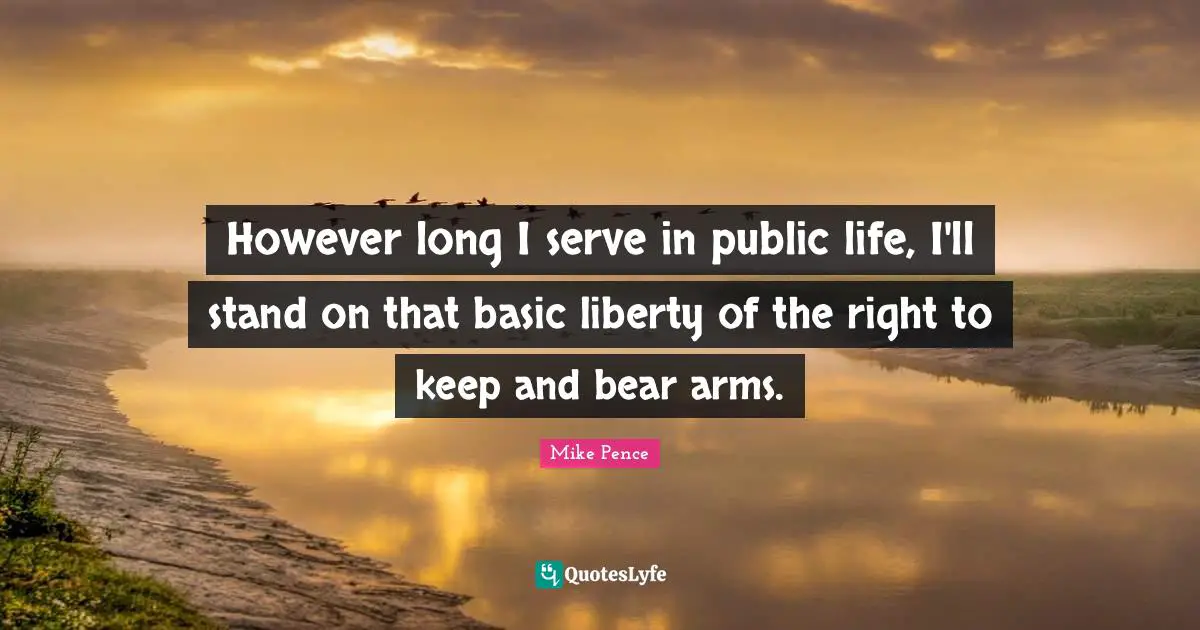However long I serve in public life, I'll stand on that basic liberty of the right to keep and bear arms.