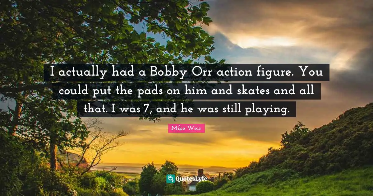 Skates Quotes: "I actually had a Bobby Orr action figure. You could put the pads on him and skates and all that. I was 7, and he was still playing."
