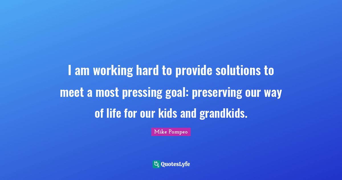 I am working hard to provide solutions to meet a most pressing goal: preserving our way of life for our kids and grandkids.