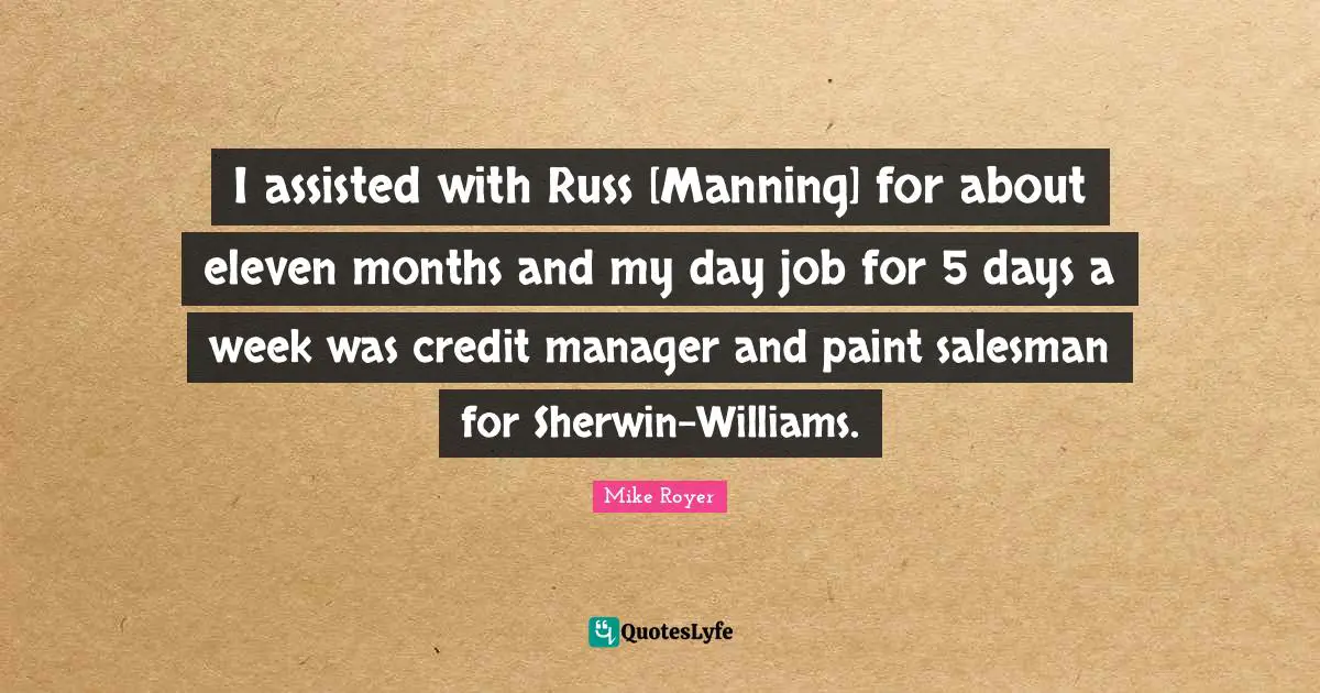 I assisted with Russ [Manning] for about eleven months and my day job for 5 days a week was credit manager and paint salesman for Sherwin-Williams.