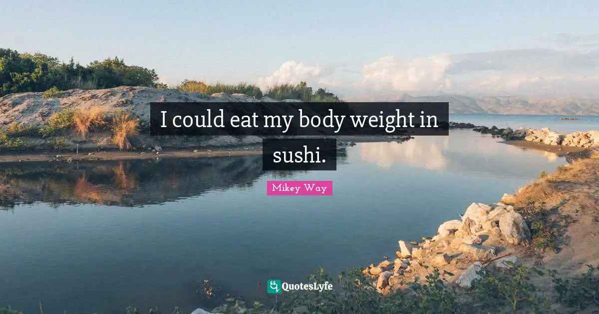 I could eat my body weight in sushi.