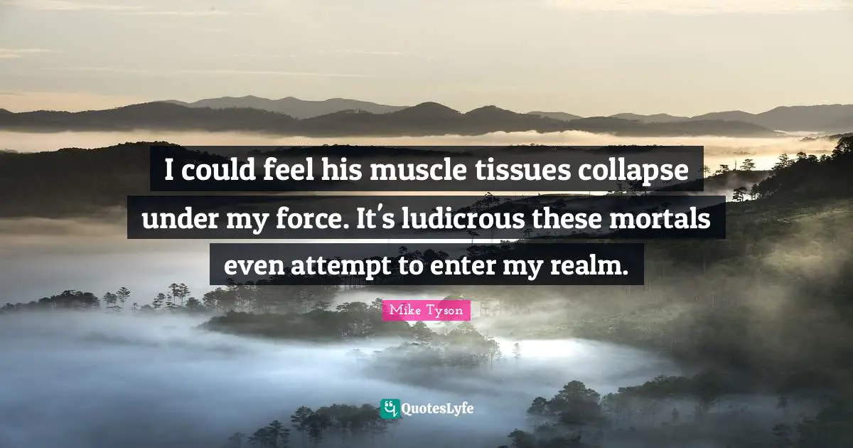 Tissues Quotes: "I could feel his muscle tissues collapse under my force. It's ludicrous these mortals even attempt to enter my realm."