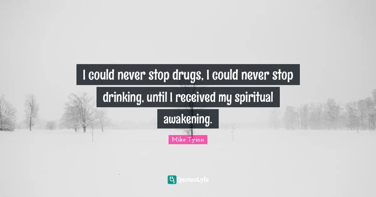 I could never stop drugs, I could never stop drinking, until I received my spiritual awakening.