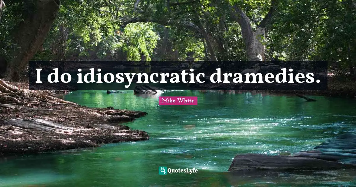 I do idiosyncratic dramedies.