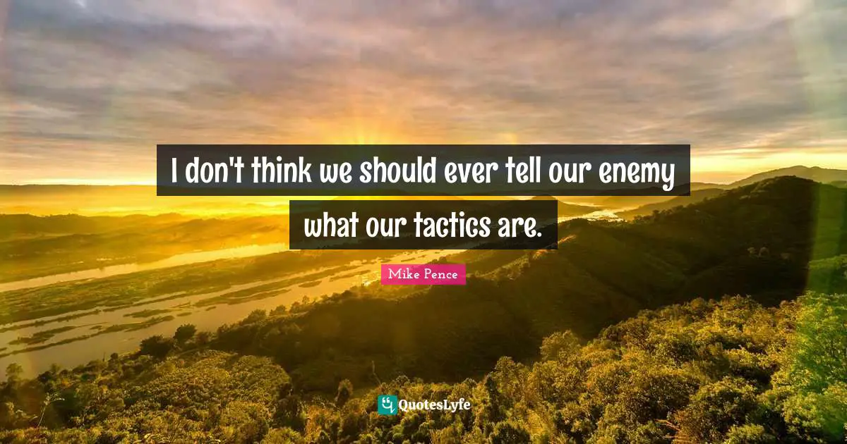 I don't think we should ever tell our enemy what our tactics are.