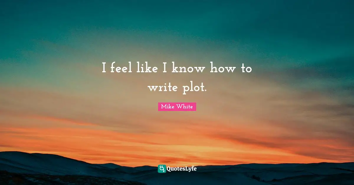I feel like I know how to write plot.