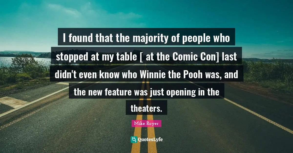 I found that the majority of people who stopped at my table [ at the Comic Con] last didn't even know who Winnie the Pooh was, and the new feature was just opening in the theaters.