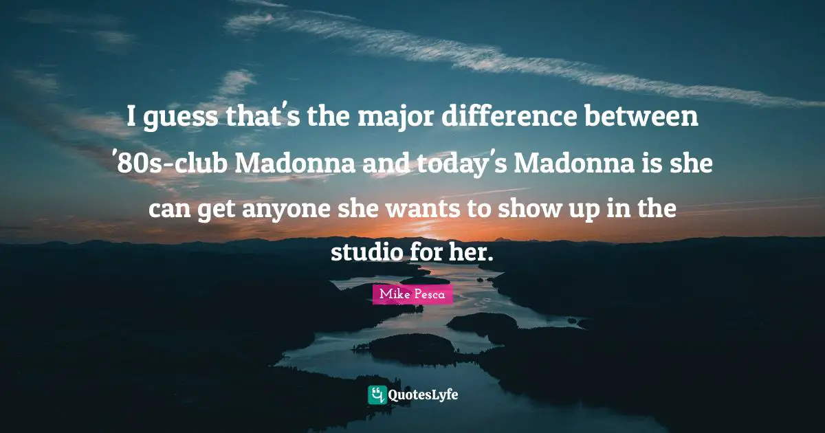 I guess that's the major difference between '80s-club Madonna and today's Madonna is she can get anyone she wants to show up in the studio for her.