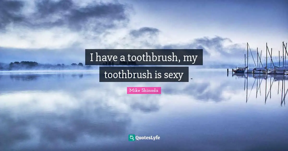 I have a toothbrush, my toothbrush is sexy