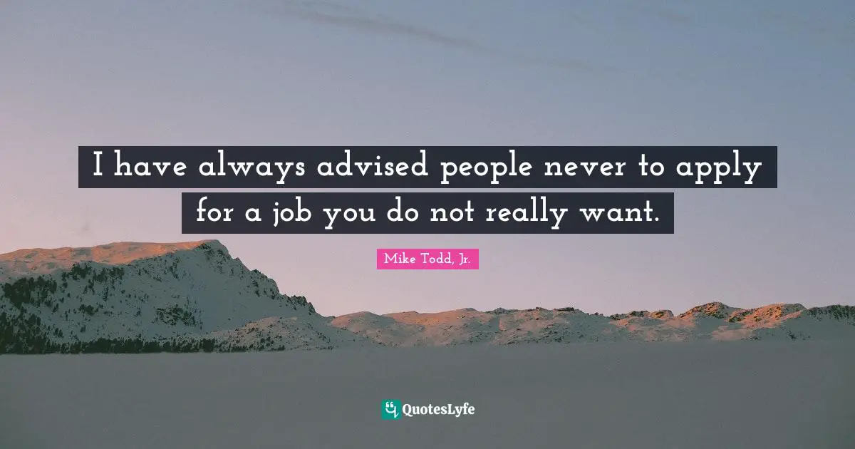 Mike Todd Quotes: "I have always advised people never to apply for a job you do not really want."