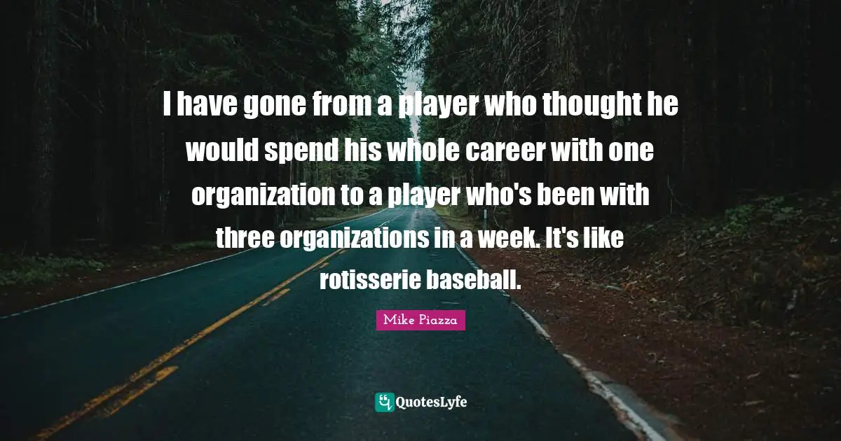 I have gone from a player who thought he would spend his whole career with one organization to a player who's been with three organizations in a week. It's like rotisserie baseball.