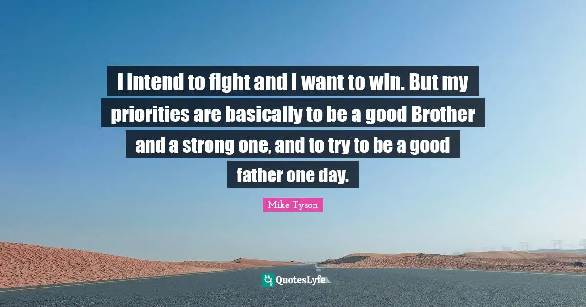 I intend to fight and I want to win. But my priorities are basically to be a good Brother and a strong one, and to try to be a good father one day.