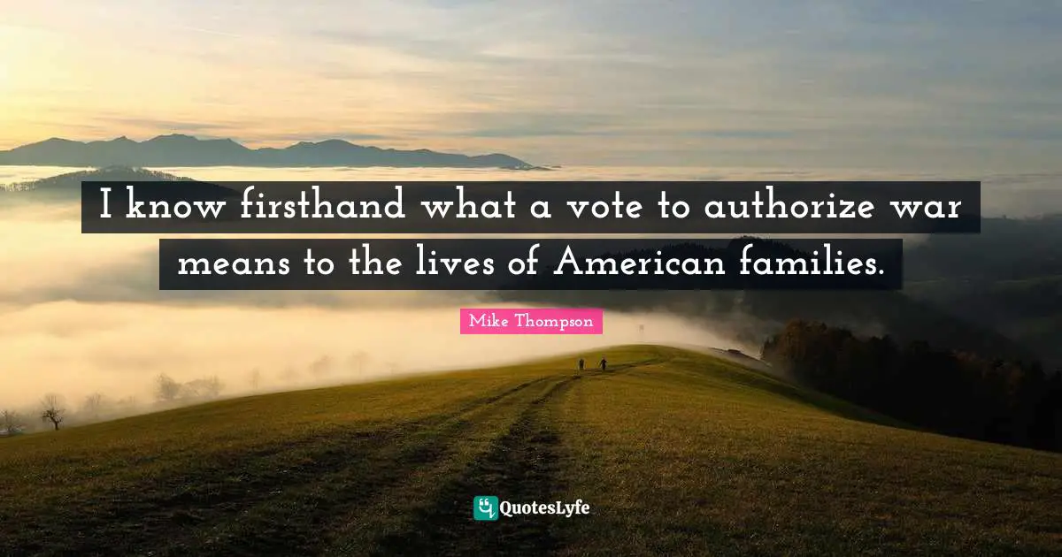 I know firsthand what a vote to authorize war means to the lives of American families.