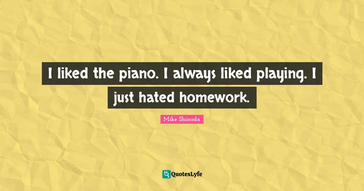 Homework Quotes: "I liked the piano. I always liked playing. I just hated homework."
