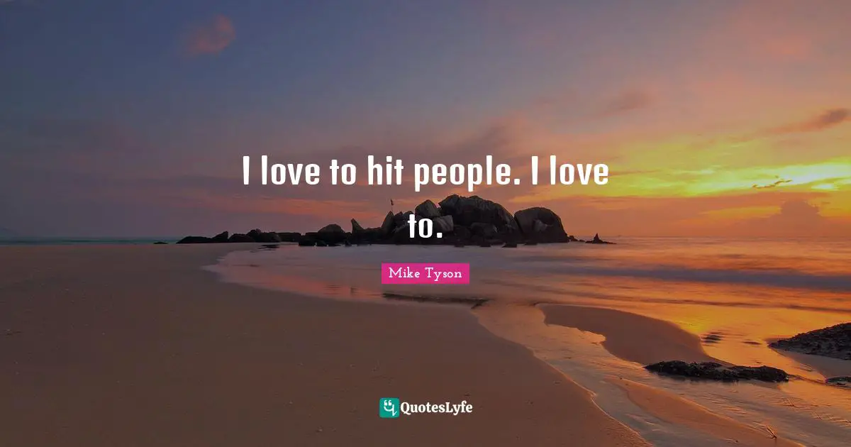 I love to hit people. I love to.