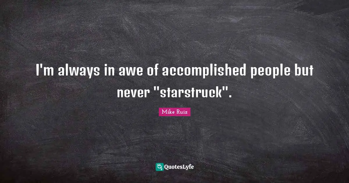 I'm always in awe of accomplished people but never "starstruck".