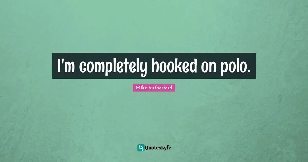 I'm completely hooked on polo.