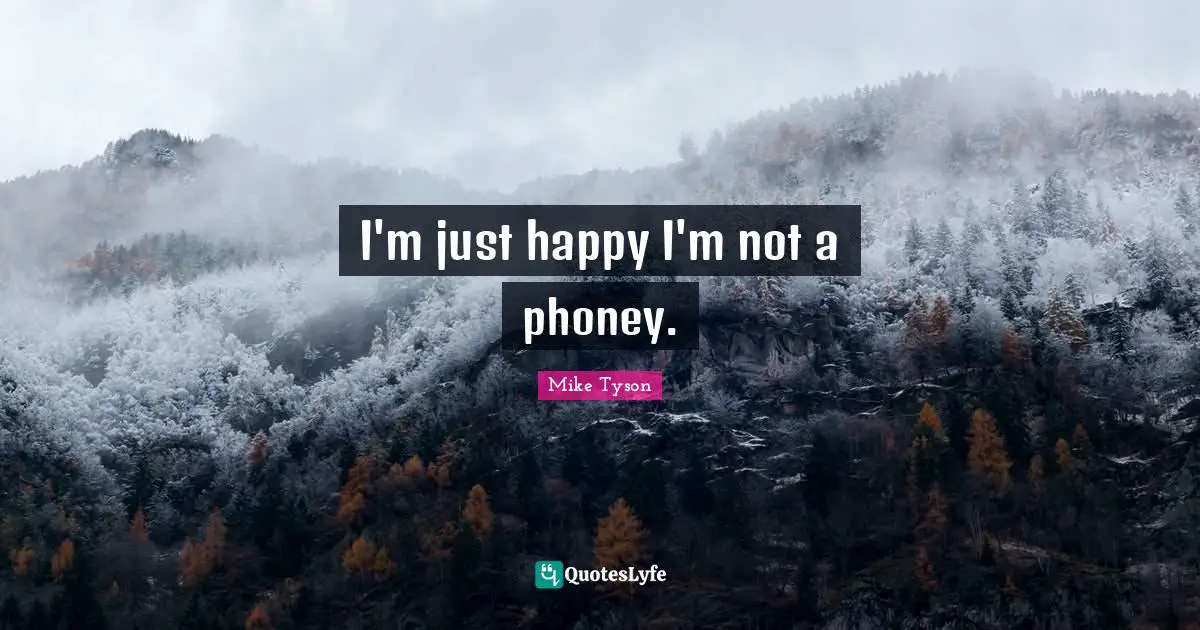 I'm just happy I'm not a phoney.