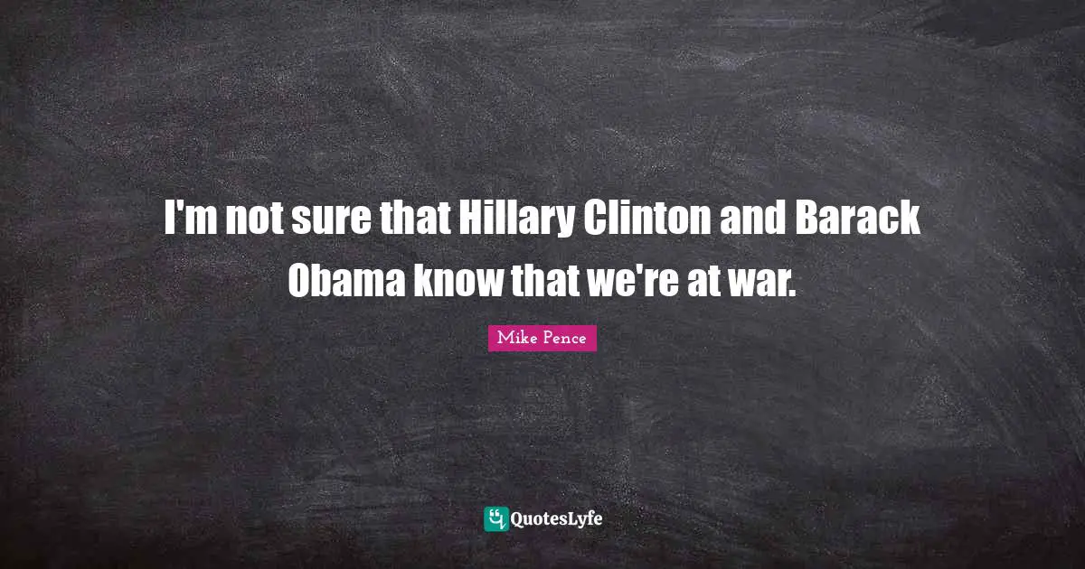 Clinton Quotes: "I'm not sure that Hillary Clinton and Barack Obama know that we're at war."