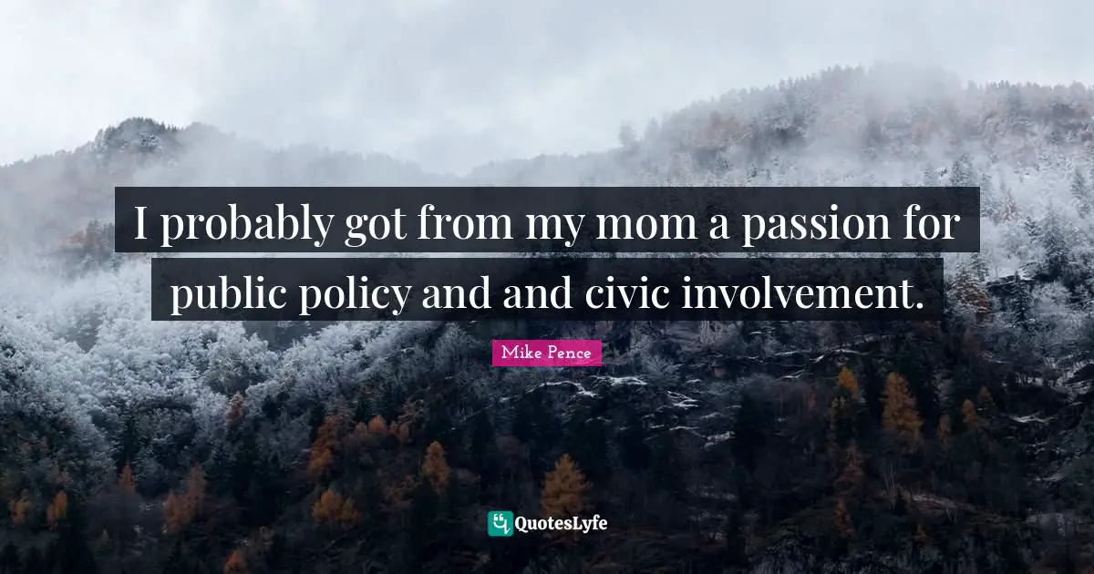 Public Policy Quotes: "I probably got from my mom a passion for public policy and and civic involvement."