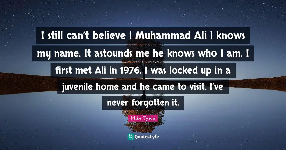 Locked Up Quotes: "I still can’t believe [ Muhammad Ali ] knows my name. It astounds me he knows who I am. I first met Ali in 1976. I was locked up in a juvenile home and he came to visit. I’ve never forgotten it."
