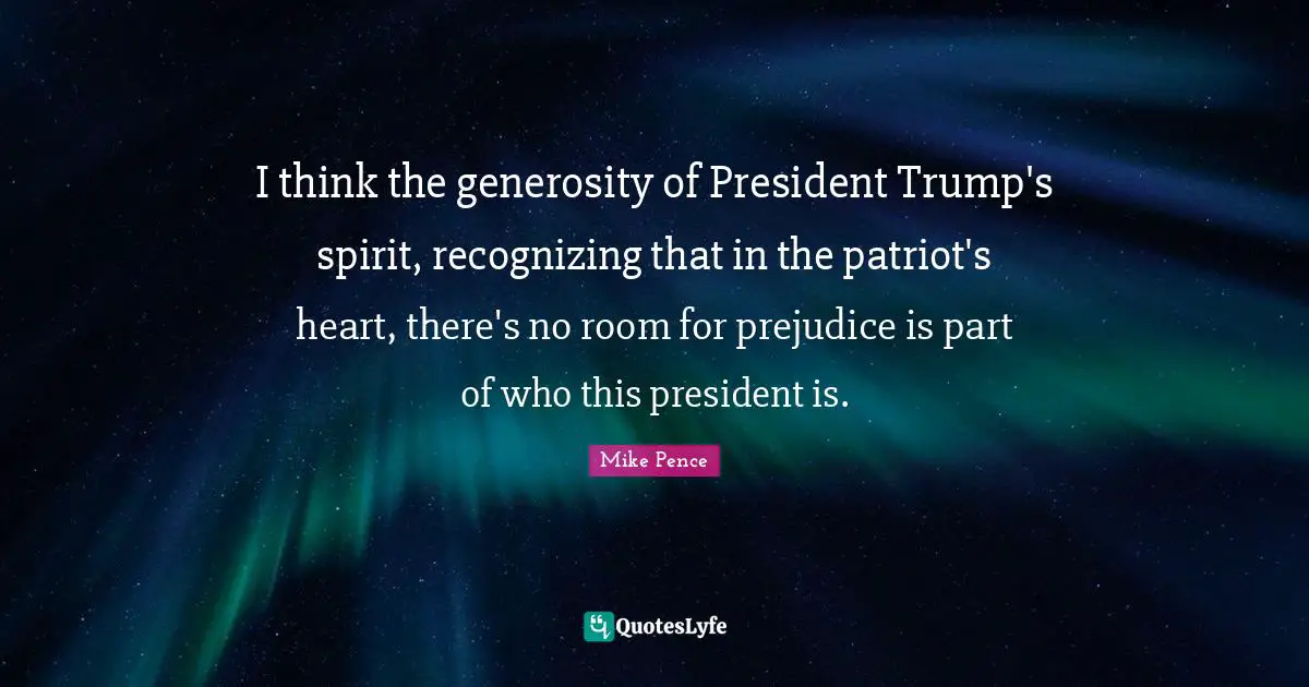 I think the generosity of President Trump's spirit, recognizing that in the patriot's heart, there's no room for prejudice is part of who this president is.
